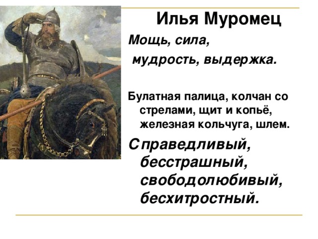 Илья Муромец Мощь, сила,  мудрость, выдержка.  Булатная палица, колчан со стрелами, щит и копьё, железная кольчуга, шлем. Справедливый, бесстрашный, свободолюбивый, бесхитростный.