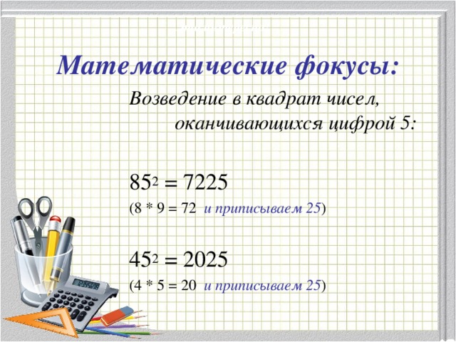 Это интересно! Математические фокусы: Возведение в квадрат чисел,     оканчивающихся цифрой 5:  85 2 = 7225  (8 * 9 = 72 и приписываем 25 ) 45 2 = 2025 (4 * 5 = 20 и приписываем 25 )