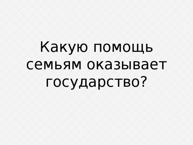 Какую помощь семьям оказывает государство? 