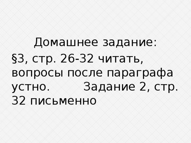 Домашнее задание: §3, стр. 26-32 читать, вопросы после параграфа устно. Задание 2, стр. 32 письменно 