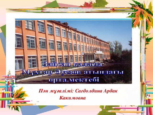 Пән мұғалімі: Сагдолдина Ардак Какимовна 