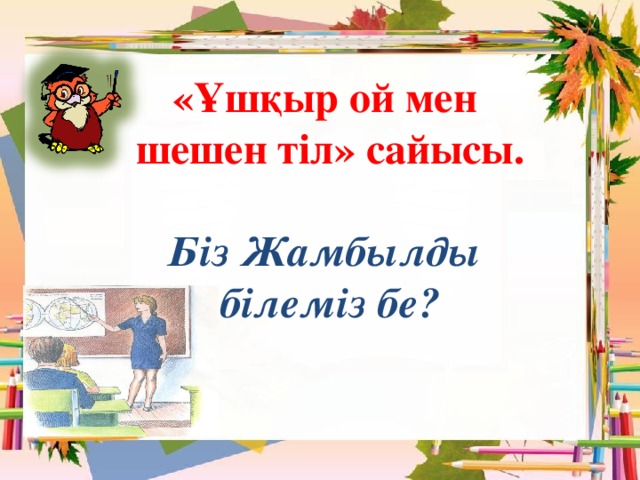   «Ұшқыр ой мен  шешен тіл» сайысы.   Біз Жамбылды  білеміз бе?   