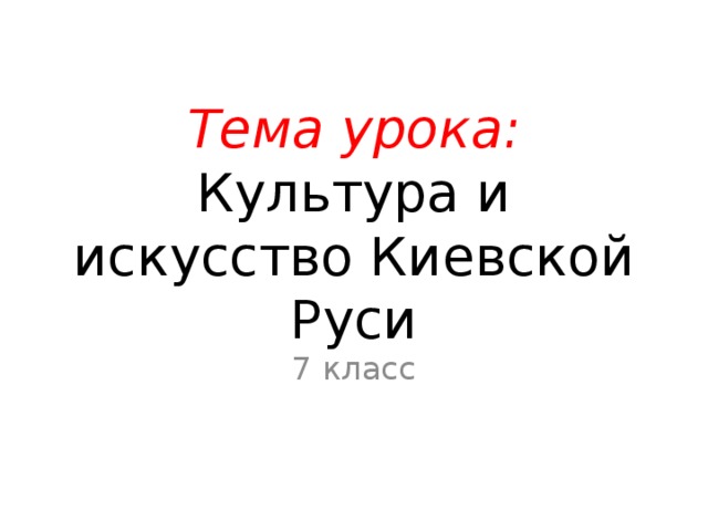 Тема урока: Культура и искусство Киевской Руси 7 класс 