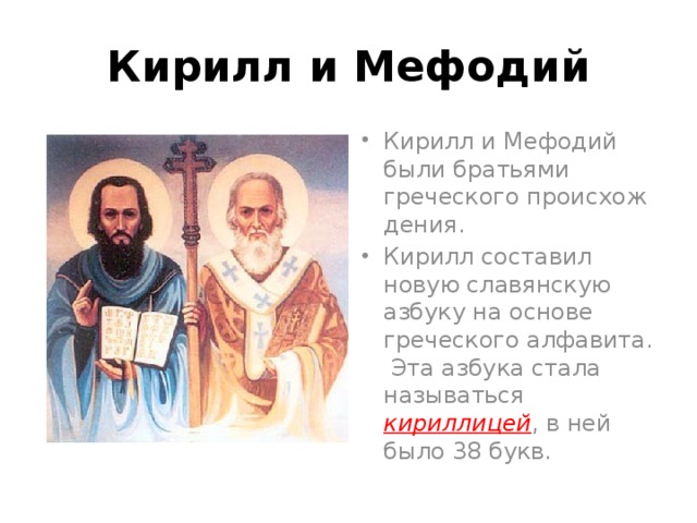Кирилл и Мефодий Кирилл и Мефодий были братьями греческого происхож дения. Кирилл составил новую славянскую азбуку на основе греческого алфавита. Эта азбука стала называться кириллицей , в ней было 38 букв. 