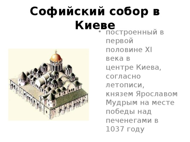 Софийский собор в Киеве построенный в первой половине XI века в центре Киева, согласно летописи, князем Ярославом Мудрым на месте победы над печенегами в 1037 году 