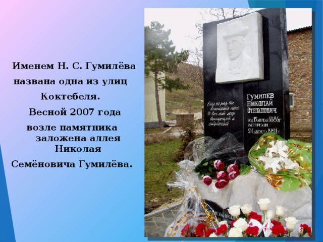  Именем Н. С. Гумилёва названа одна из улиц Коктебеля.  Весной 2007 года возле памятника заложена аллея Николая Семёновича Гумилёва.  