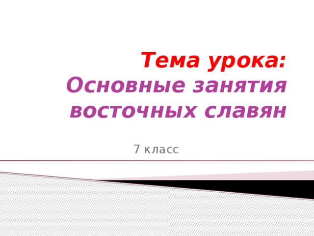 Тема урока: Основные занятия восточных славян 7 класс 