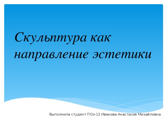 Скульптура как направление эстетики Выполнила студент ПОз-12 Иванова Анастасия Михайловна 