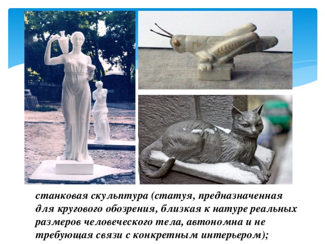 станковая скульптура (статуя, предназначенная для кругового обозрения, близкая к натуре реальных размеров человеческого тела, автономна и не требующая связи с конкретным интерьером); 