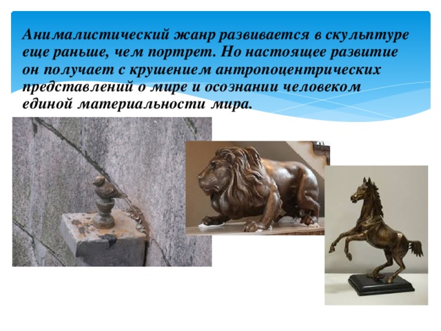 Анималистический жанр развивается в скульптуре еще раньше, чем портрет. Но настоящее развитие он получает с крушением антропоцентрических представлений о мире и осознании человеком единой материальности мира. Чижик-Пыжик. Резо Габриадзе 