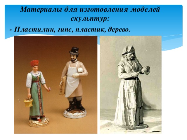 Материалы для изготовления моделей скульптур: - Пластилин, гипс, пластик, дерево. 