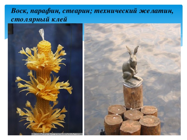Воск, парафин, стеарин; технический желатин, столярный клей 