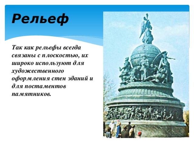 Рельеф Так как рельефы всегда связаны с плоскостью, их широко используют для художественного оформления стен зданий и для постаментов памятников. 