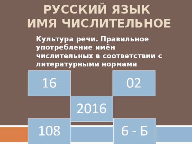 РУССКИЙ ЯЗЫК  ИМЯ ЧИСЛИТЕЛЬНОЕ Культура речи. Правильное употребление имён числительных в соответствии с литературными нормами 