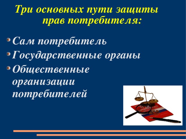 Три основных пути защиты прав потребителя: Сам потребитель Государственные органы Общественные организации потребителей 