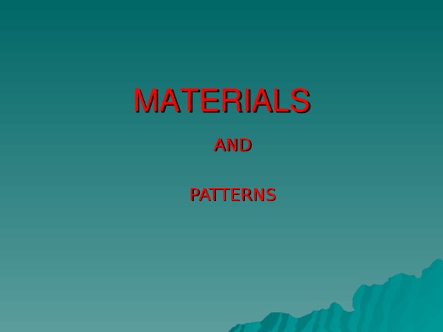 MATERIALS AND PATTERNS AND  PATTERNS 
