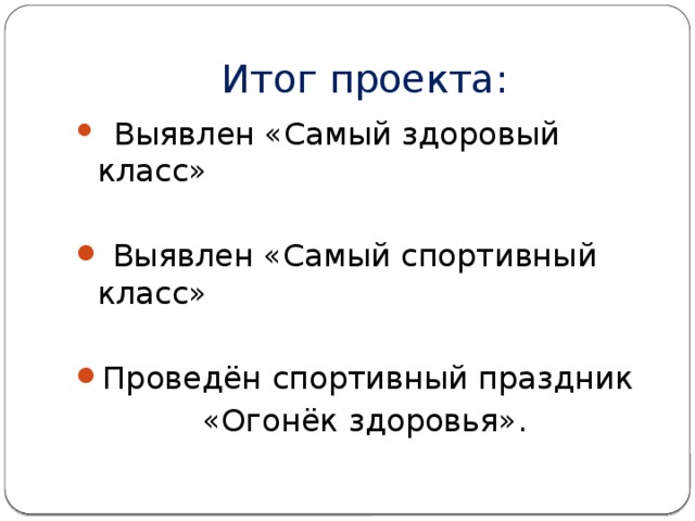 Итог проекта:  Выявлен «Самый здоровый класс»  Выявлен «Самый спортивный класс» Проведён спортивный праздник «Огонёк здоровья». 