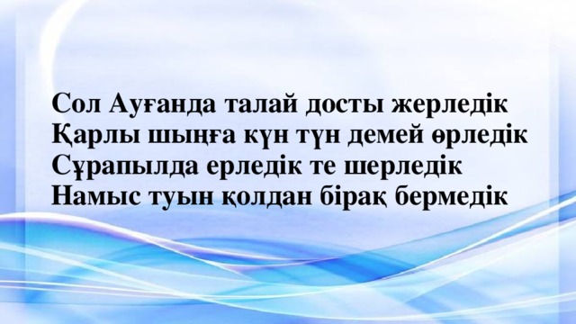 Сол Ауғанда талай досты жерледік  Қарлы шыңға күн түн демей өрледік Сұрапылда ерледік те шерледік  Намыс туын қолдан бірақ бермедік   