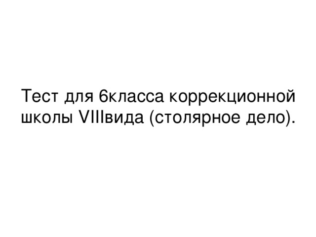 Тест для 6класса коррекционной школы VIII вида (столярное дело).   