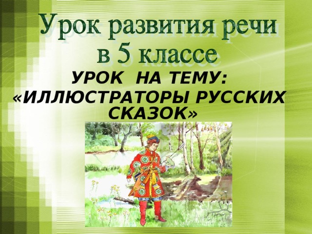 УРОК НА ТЕМУ: «ИЛЛЮСТРАТОРЫ РУССКИХ СКАЗОК»  