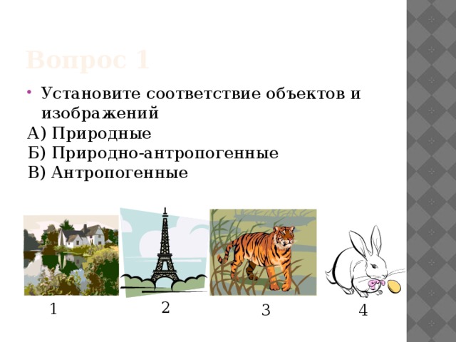 Вопрос 1 Установите соответствие объектов и изображений А) Природные Б) Природно-антропогенные В) Антропогенные Ответ: БВАБ 2 1 3 4  