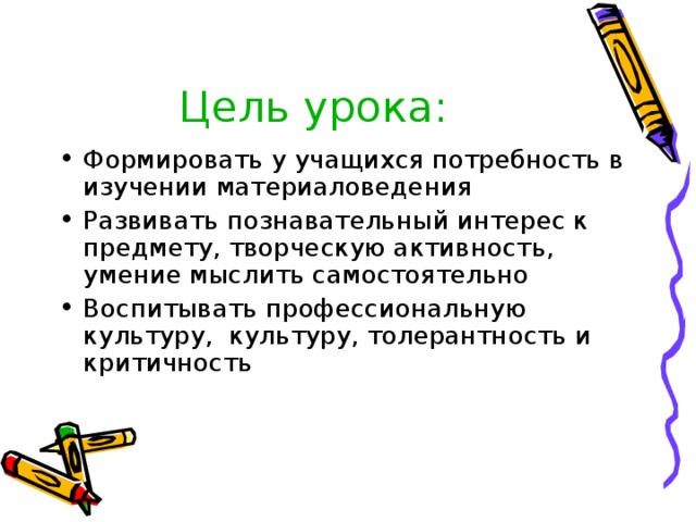 Цель урока: Формировать у учащихся потребность в изучении материаловедения Развивать познавательный интерес к предмету, творческую активность, умение мыслить самостоятельно Воспитывать профессиональную культуру, культуру, толерантность и критичность 