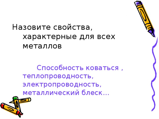 Назовите свойства, характерные для всех металлов  Способность коваться , теплопроводность, электропроводность, металлический блеск… 