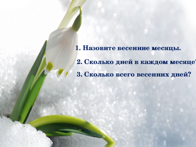 1. Назовите весенние месяцы. 2. Сколько дней в каждом месяце? 3. Сколько всего весенних дней? 