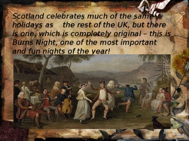  Scotland celebrates much of the same holidays as the rest of the UK, but there is one, which is completely original – this is Burns Night, one of the most important and fun nights of the year! 