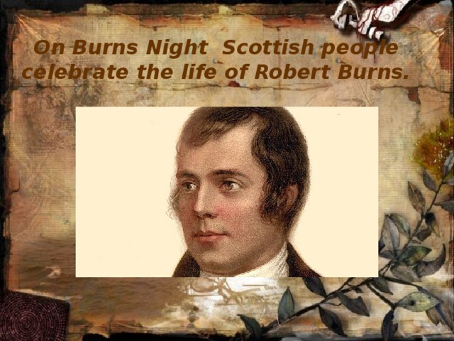 On Burns Night Scottish people celebrate the life of Robert Burns. 