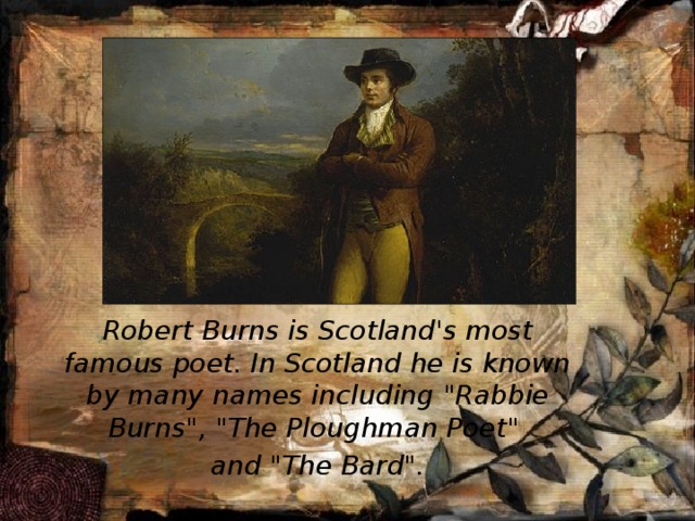     Robert Burns is Scotland's most famous poet. In Scotland he is known by many names including 