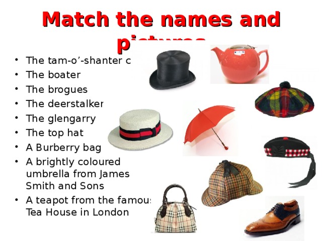 Match the names and pictures The tam-o’-shanter cap The boater The brogues The deerstalker The glengarry The top hat A Burberry bag A brightly coloured umbrella from James Smith and Sons A teapot from the famous Tea House in London 