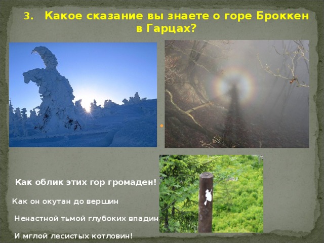 3. Какое сказание вы знаете о горе Броккен в Гарцах?  Как облик этих гор громаден! Как он окутан до вершин   Ненастной тьмой глубоких впадин   И мглой лесистых котловин!