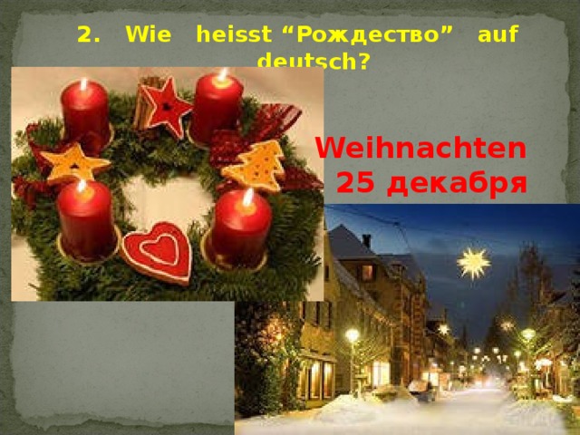 2. Wie heisst “ Рождество ” auf deutsch?  Weihnachten 25 декабря