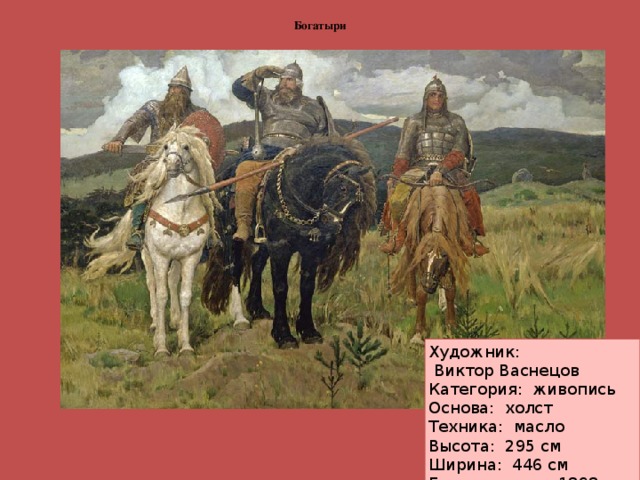  Богатыри   Художник:  Виктор Васнецов Категория: живопись Основа:  холст Техника:  масло Высота:  295 см Ширина:  446 см  Год создания: 1898  