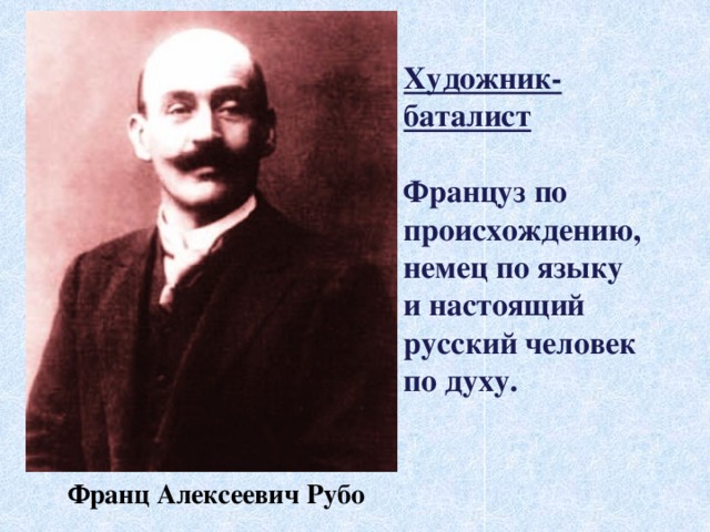 Художник-баталист  Француз по происхождению, немец по языку и настоящий русский человек по духу.  Франц Алексеевич Рубо  