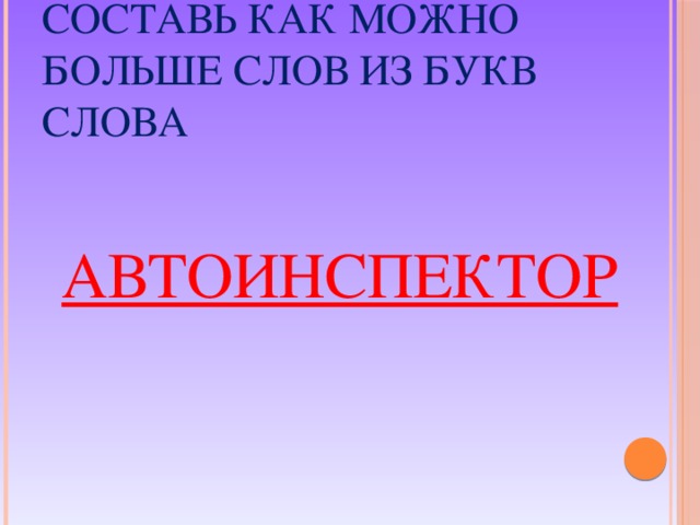 Составь как можно больше слов из букв слова АВТОИНСПЕКТОР 