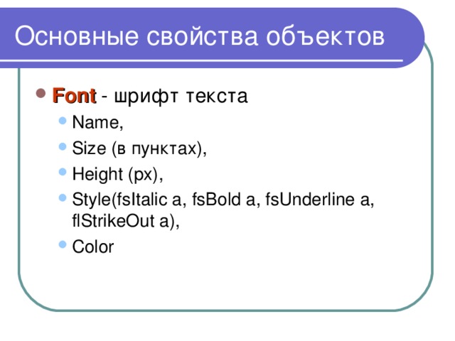 Основные свойства объектов Font - шрифт текста Name, Size (в пунктах), Height (px), Style(fsItalic a, fsBold a, fsUnderline a, flStrikeOut a), Color Name, Size (в пунктах), Height (px), Style(fsItalic a, fsBold a, fsUnderline a, flStrikeOut a), Color 
