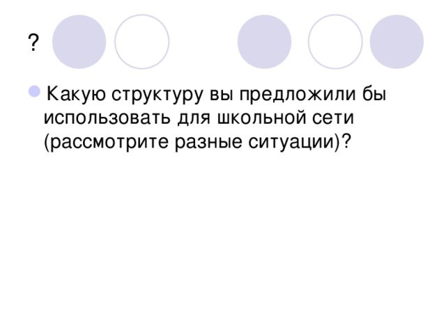 ? Какую структуру вы предложили бы использовать для школьной сети (рассмотрите разные ситуации)? 