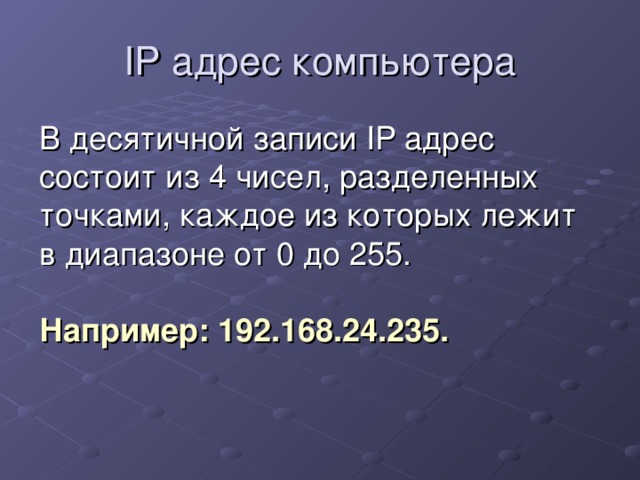 IP адрес компьютера В десятичной записи IP адрес состоит из 4 чисел, разделенных точками, каждое из которых лежит в диапазоне от 0 до 255. Например: 192.168.24.235. 