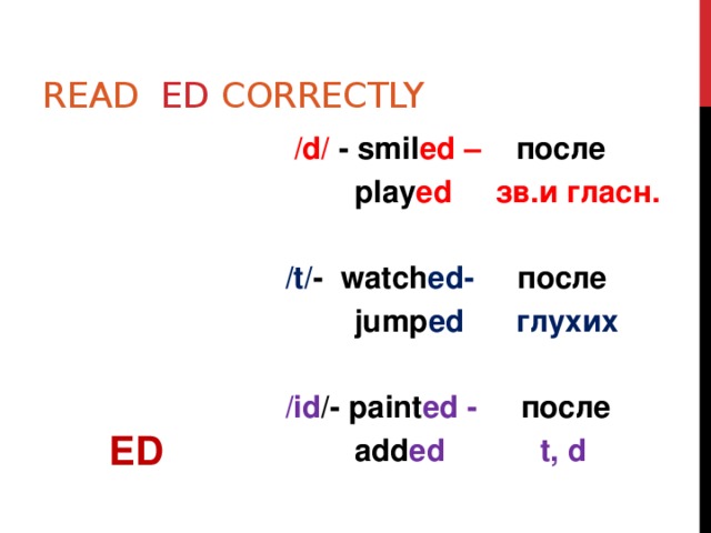 Read ed correctly   /d/ - smil ed – после   play ed зв.и гласн.    ED /t/ - watch ed- после   jump ed глухих  /id /- paint ed - после   add ed t, d 
