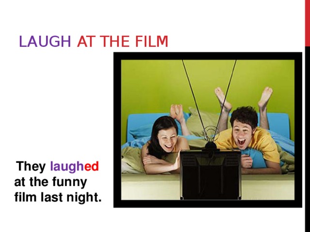 Laugh at the film    They laugh ed at the funny film last night. 