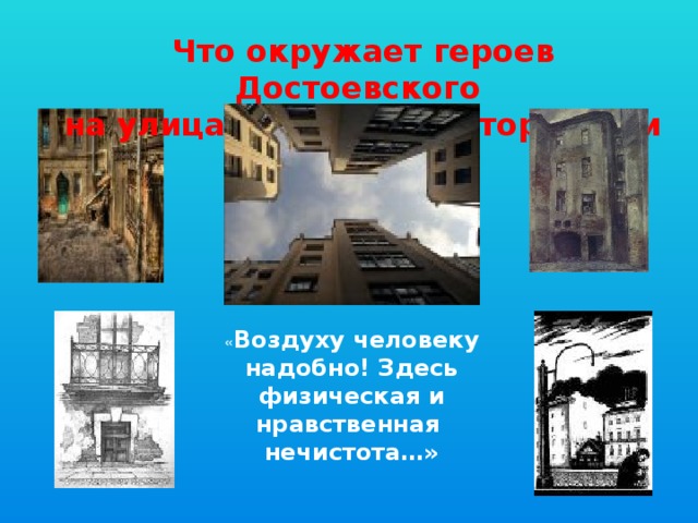 Что окружает героев Достоевского  на улицах города, в котором они живут? « Воздуху человеку надобно! Здесь физическая и нравственная нечистота…»   