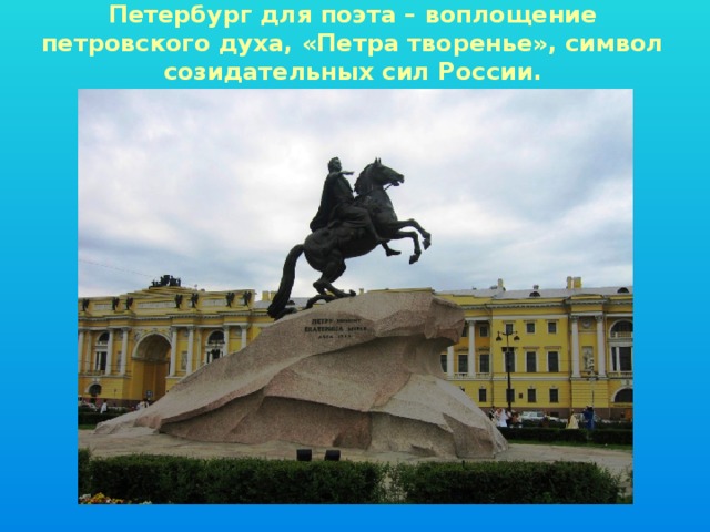 Петербург для поэта – воплощение петровского духа, «Петра творенье», символ созидательных сил России. 