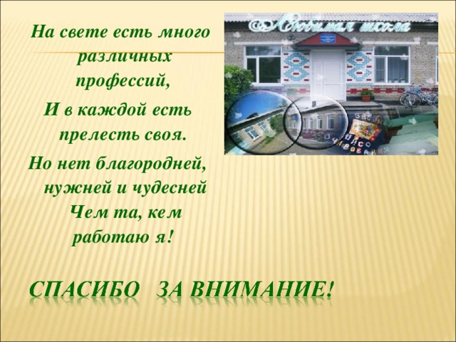  На свете есть много различных профессий, И в каждой есть прелесть своя. Но нет благородней, нужней и чудесней Чем та, кем работаю я!  