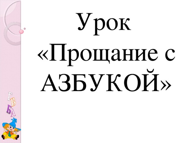 Прощание с азбукой 1 класс сценарий с презентацией и музыкой