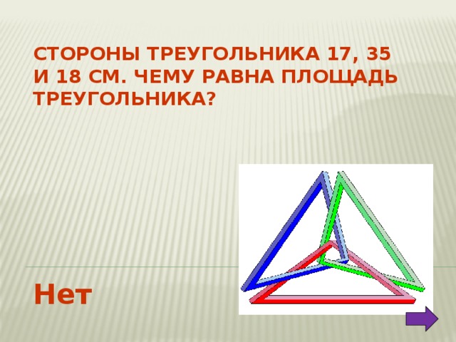 Стороны треугольника 17, 35 и 18 см. Чему равна площадь треугольника? Нет 