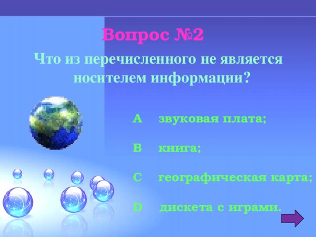 Вопрос №2 Что из перечисленного не является носителем информации? A звуковая плата;  B книга;  C географическая карта;  D дискета с играми. 