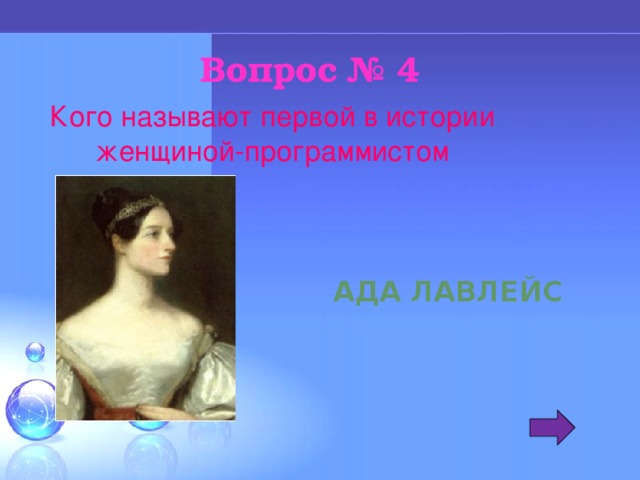 Вопрос № 4 Кого называют первой в истории женщиной-программистом Ада Лавлейс 