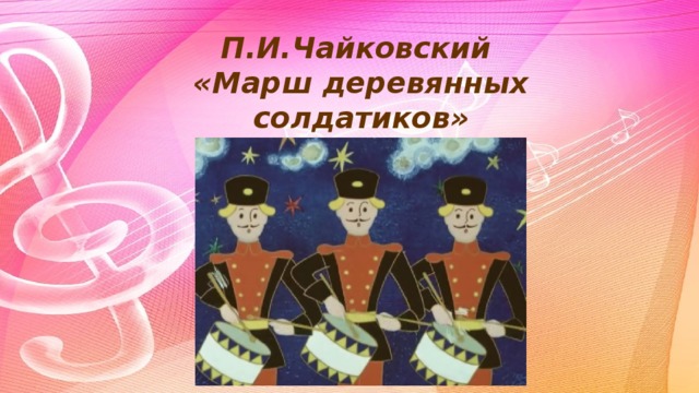 Чайковский детский альбом марш деревянных солдатиков презентация